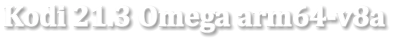 Kodi 21.3 Omega arm64-v8a
